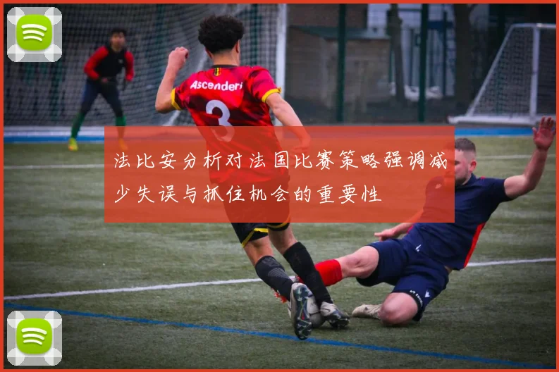 法比安分析对法国比赛策略强调减少失误与抓住机会的重要性