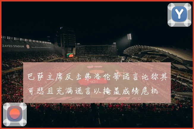 巴萨主席反击弗洛伦蒂诺言论称其可悲且充满谎言以掩盖成绩危机