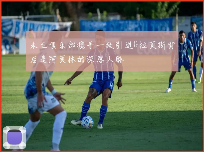 米兰俱乐部携手一致引进G拉莫斯背后是阿莫林的深厚人脉