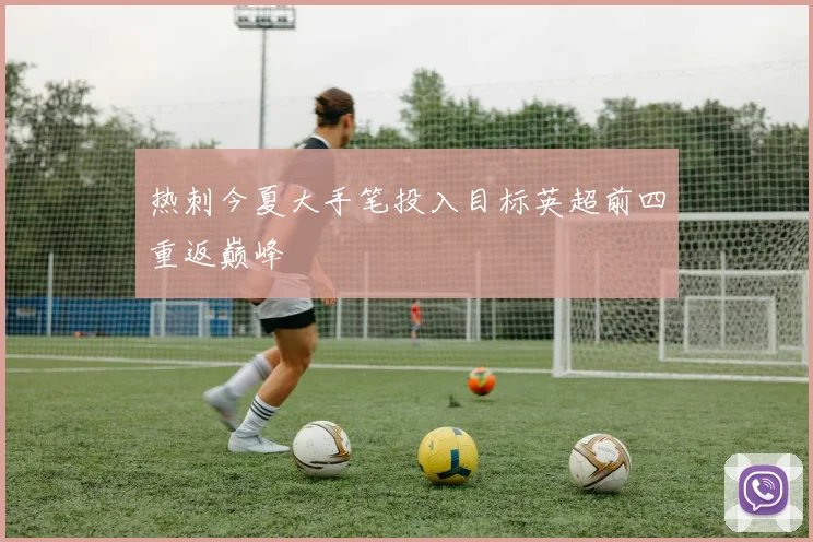 热刺今夏大手笔投入目标英超前四重返巅峰