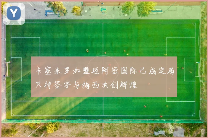 卡塞米罗加盟迈阿密国际已成定局只待签字与梅西共创辉煌