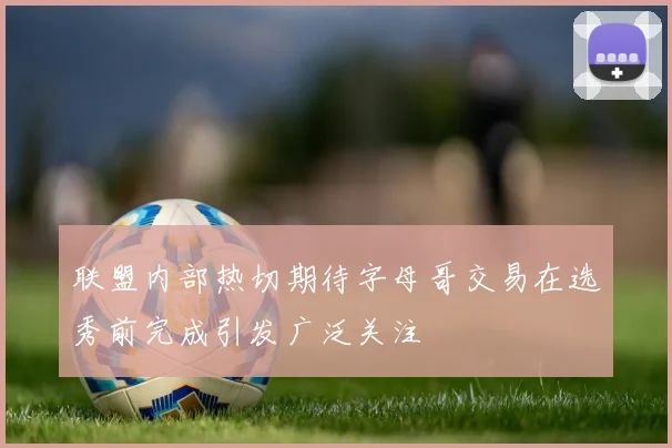 联盟内部热切期待字母哥交易在选秀前完成引发广泛关注
