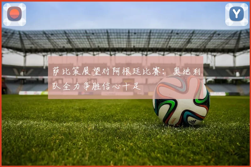 萨比策展望对阿根廷比赛：奥地利队全力争胜信心十足