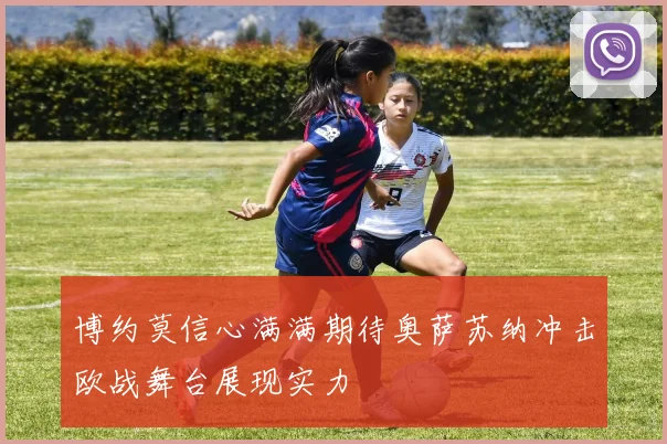 博约莫信心满满期待奥萨苏纳冲击欧战舞台展现实力