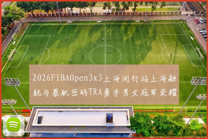 2026FIBAOpen3x3上海闵行站上海融航与暴肌密码TRA勇夺男女冠军荣耀