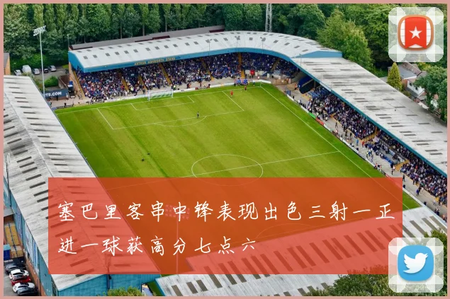 塞巴里客串中锋表现出色三射一正进一球获高分七点六